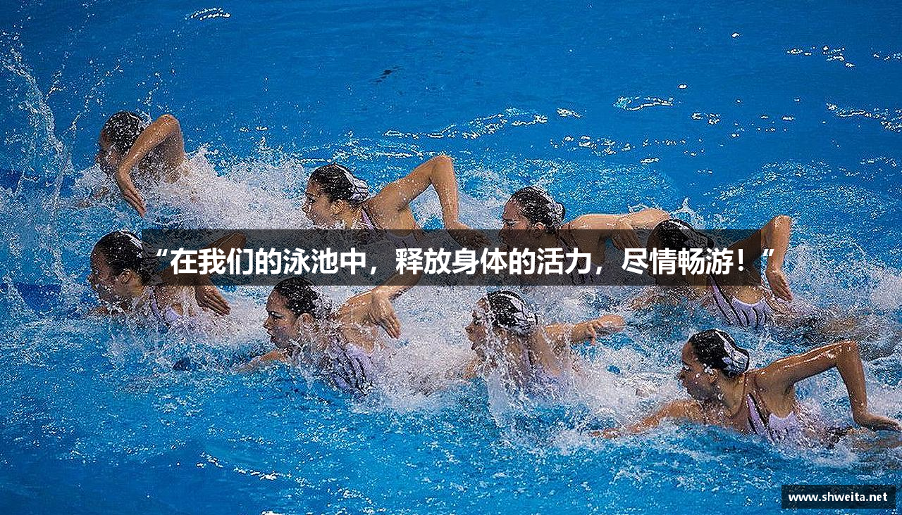 “在我们的泳池中，释放身体的活力，尽情畅游！”